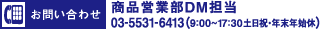 お問い合わせ：商品営業部DM担当03-5531-6413（9：00～17：30 土日祝・年末年始休）