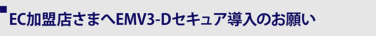 インターネット加盟店さまへEMV3-Dセキュア導入のお願い