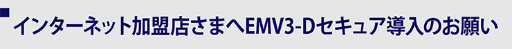 インターネット加盟店さまへEMV3-Dセキュア導?のお願い