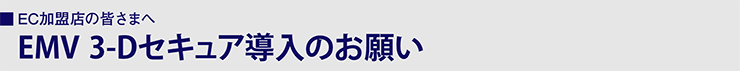EC加盟店の皆さまへ EMV 3-Dセキュア導入のお願い